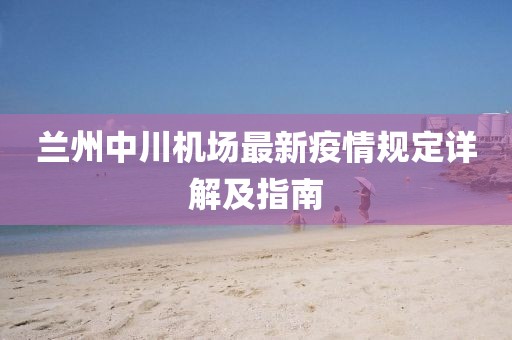 兰州中川机场最新疫情规定详解及指南