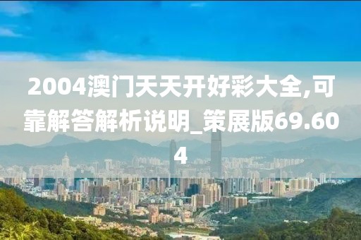 2004澳门天天开好彩大全,可靠解答解析说明_策展版69.604