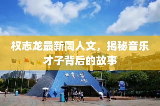 权志龙最新同人文，揭秘音乐才子背后的故事