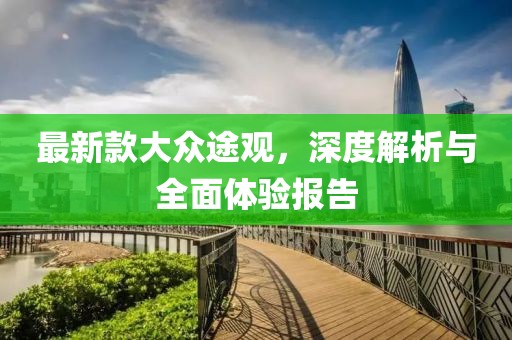 最新款大众途观，深度解析与全面体验报告