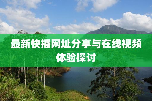 最新快播网址分享与在线视频体验探讨