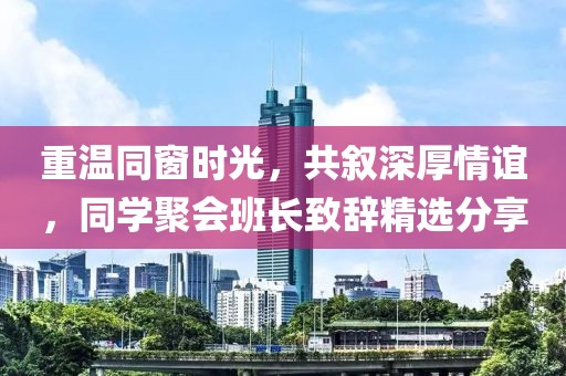 重温同窗时光，共叙深厚情谊，同学聚会班长致辞精选分享