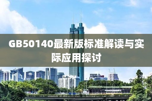 GB50140最新版标准解读与实际应用探讨