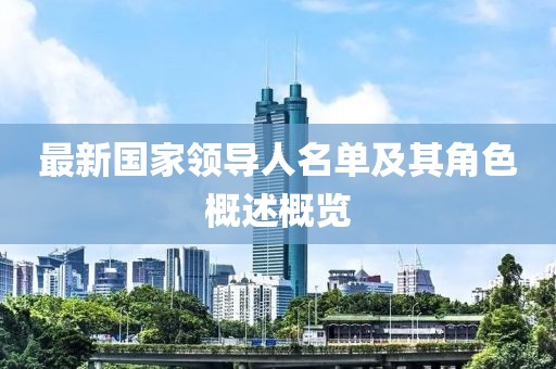 最新国家领导人名单及其角色概述概览