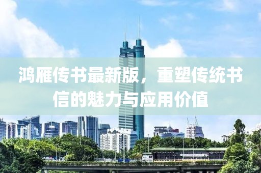 鸿雁传书最新版，重塑传统书信的魅力与应用价值