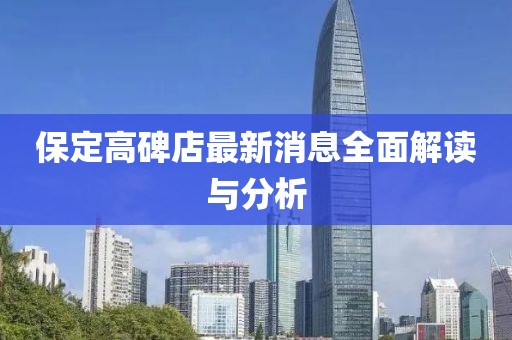 保定高碑店最新消息全面解读与分析