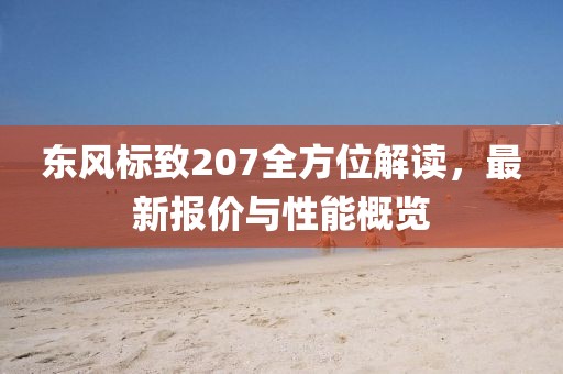 东风标致207全方位解读，最新报价与性能概览