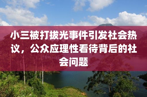 小三被打拔光事件引发社会热议，公众应理性看待背后的社会问题