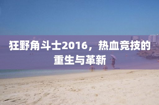 狂野角斗士2016，热血竞技的重生与革新