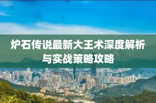 炉石传说最新大王术深度解析与实战策略攻略