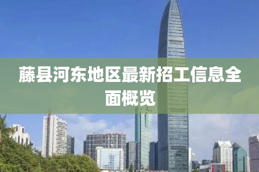 藤县河东地区最新招工信息全面概览