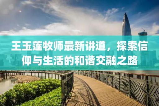 王玉莲牧师最新讲道，探索信仰与生活的和谐交融之路