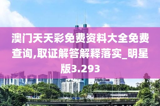 澳门天天彩免费资料大全免费查询,取证解答解释落实_明星版3.293