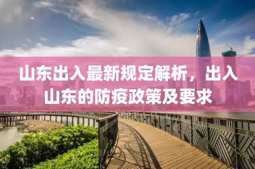 山东出入最新规定解析，出入山东的防疫政策及要求