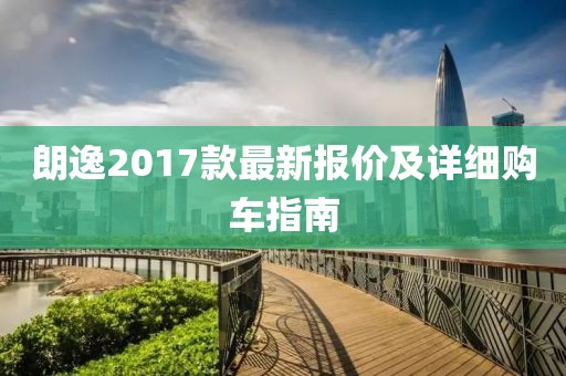 朗逸2017款最新报价及详细购车指南
