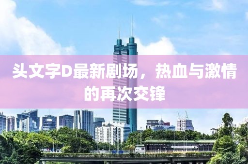 头文字D最新剧场，热血与激情的再次交锋
