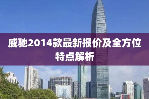 威驰2014款最新报价及全方位特点解析