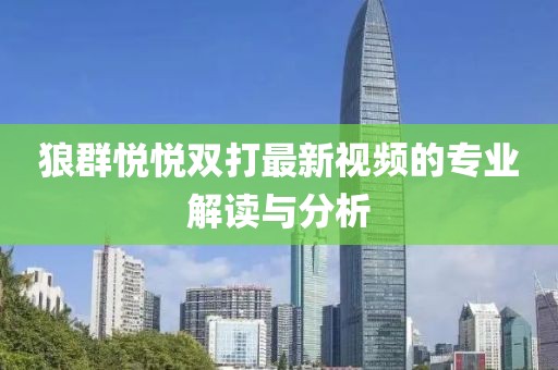 狼群悦悦双打最新视频的专业解读与分析