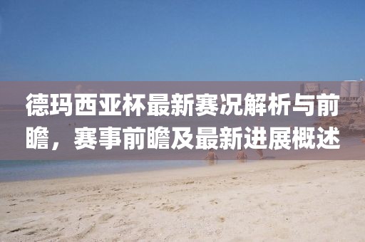 德玛西亚杯最新赛况解析与前瞻，赛事前瞻及最新进展概述