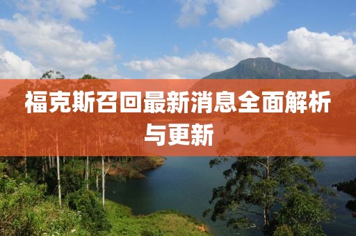 福克斯召回最新消息全面解析与更新