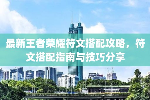 最新王者荣耀符文搭配攻略，符文搭配指南与技巧分享