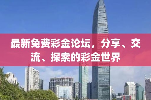 最新免费彩金论坛，分享、交流、探索的彩金世界