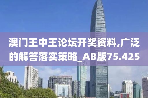 澳门王中王论坛开奖资料,广泛的解答落实策略_AB版75.425