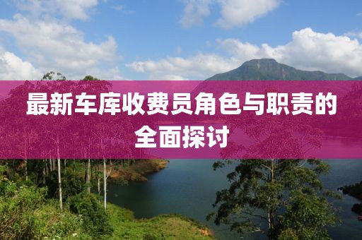 最新车库收费员角色与职责的全面探讨