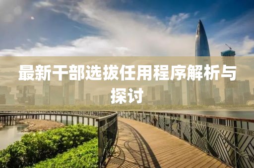 最新干部选拔任用程序解析与探讨