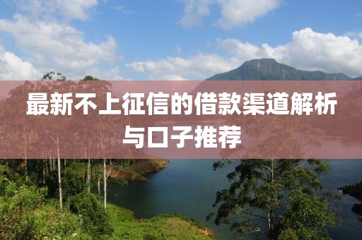 最新不上征信的借款渠道解析与口子推荐