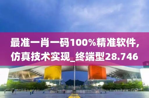最准一肖一码100%精准软件,仿真技术实现_终端型28.746