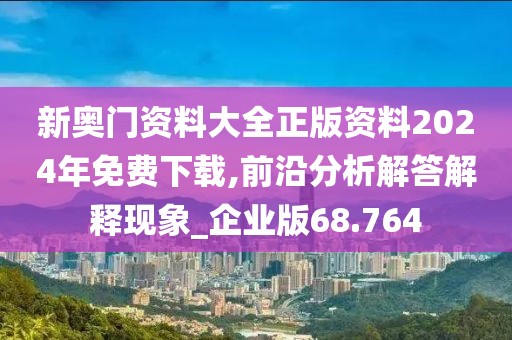 新奥门资料大全正版资料2024年免费下载,前沿分析解答解释现象_企业版68.764