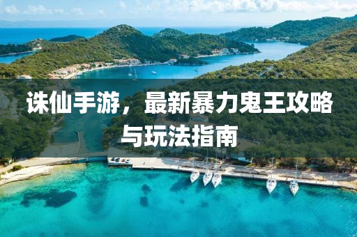 诛仙手游，最新暴力鬼王攻略与玩法指南