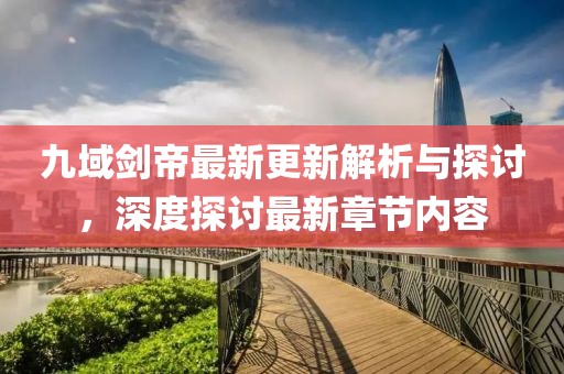九域剑帝最新更新解析与探讨，深度探讨最新章节内容