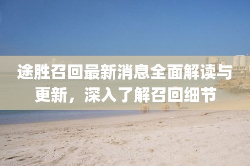 途胜召回最新消息全面解读与更新，深入了解召回细节