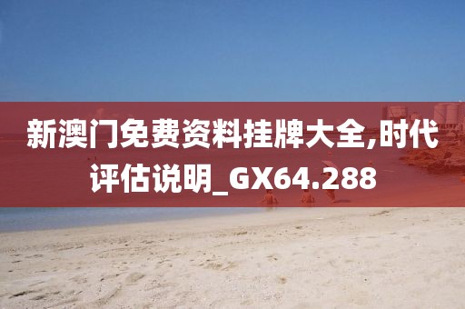 新澳门免费资料挂牌大全,时代评估说明_GX64.288