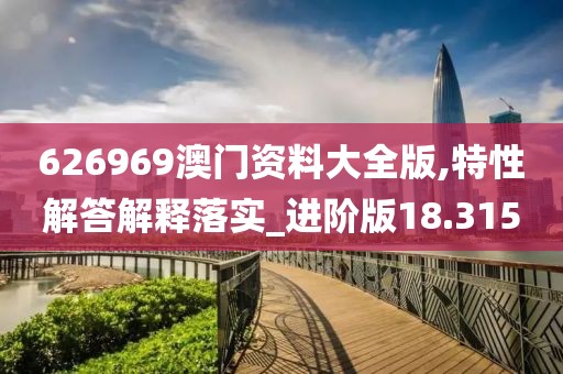 626969澳门资料大全版,特性解答解释落实_进阶版18.315