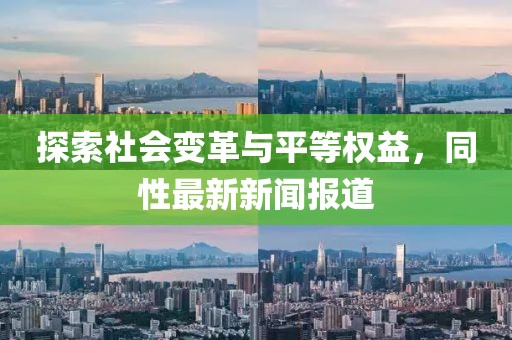 探索社会变革与平等权益，同性最新新闻报道