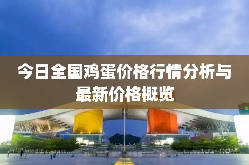 今日全国鸡蛋价格行情分析与最新价格概览
