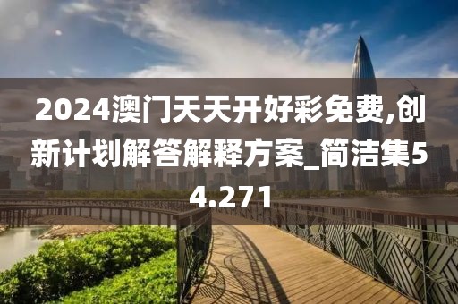 2024澳门天天开好彩免费,创新计划解答解释方案_简洁集54.271
