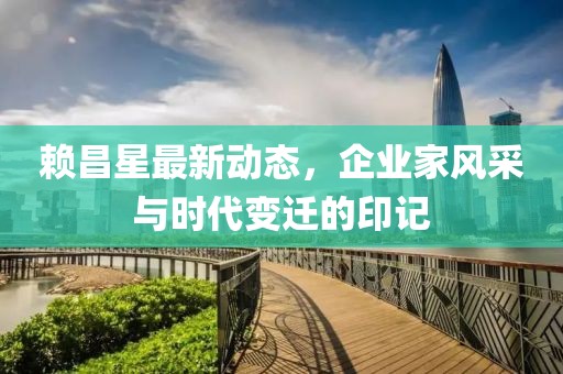 赖昌星最新动态，企业家风采与时代变迁的印记