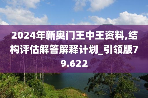 2024年新奥门王中王资料,结构评估解答解释计划_引领版79.622