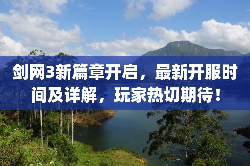 剑网3新篇章开启，最新开服时间及详解，玩家热切期待！