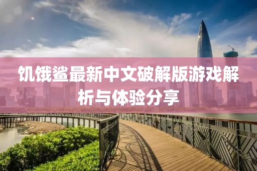 饥饿鲨最新中文破解版游戏解析与体验分享