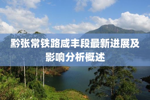 黔张常铁路咸丰段最新进展及影响分析概述