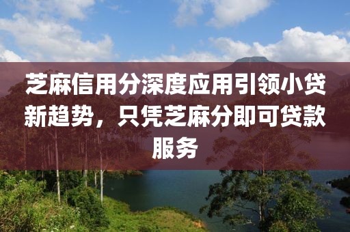 芝麻信用分深度应用引领小贷新趋势，只凭芝麻分即可贷款服务