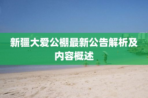 新疆大爱公棚最新公告解析及内容概述