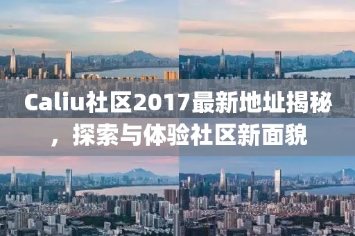 Caliu社区2017最新地址揭秘，探索与体验社区新面貌