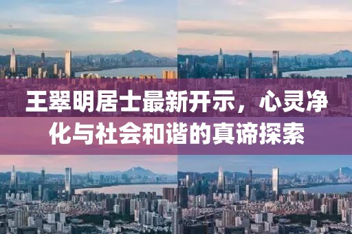 王翠明居士最新开示，心灵净化与社会和谐的真谛探索