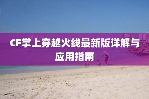 CF掌上穿越火线最新版详解与应用指南